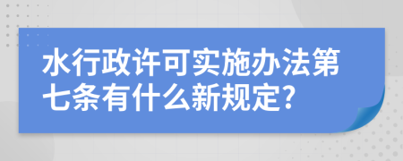 水行政许可实施办法第七条有什么新规定?