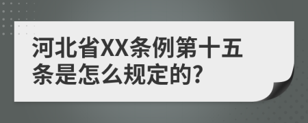 河北省XX条例第十五条是怎么规定的?