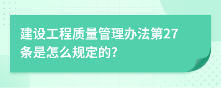 建设工程质量管理办法第27条是怎么规定的?