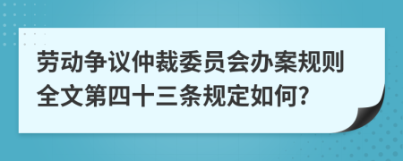 劳动争议仲裁委员会办案规则全文第四十三条规定如何?