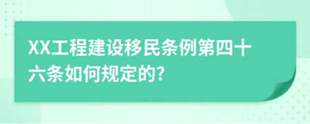 XX工程建设移民条例第四十六条如何规定的?