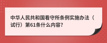 中华人民共和国看守所条例实施办法（试行）第61条什么内容?