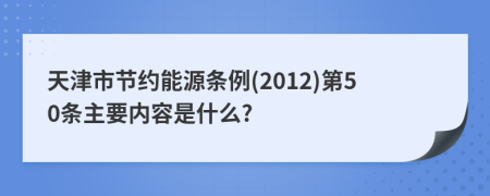 天津市节约能源条例(2012)第50条主要内容是什么?