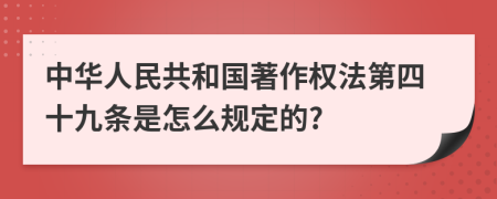 中华人民共和国著作权法第四十九条是怎么规定的?