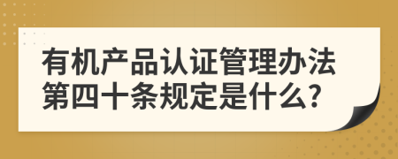 有机产品认证管理办法第四十条规定是什么?