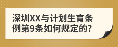 深圳XX与计划生育条例第9条如何规定的?