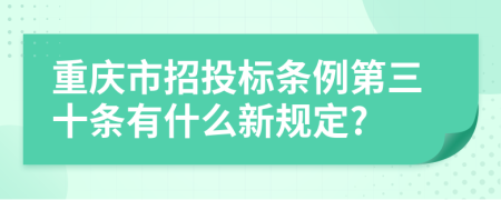 重庆市招投标条例第三十条有什么新规定?