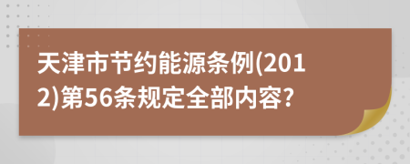 天津市节约能源条例(2012)第56条规定全部内容?