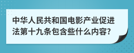 中华人民共和国电影产业促进法第十九条包含些什么内容?