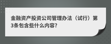 金融资产投资公司管理办法（试行）第3条包含些什么内容?