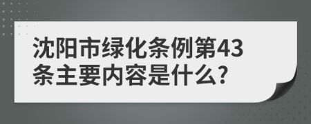 沈阳市绿化条例第43条主要内容是什么?