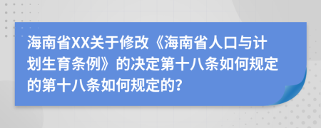 海南省XX关于修改《海南省人口与计划生育条例》的决定第十八条如何规定的第十八条如何规定的？