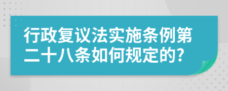 行政复议法实施条例第二十八条如何规定的?