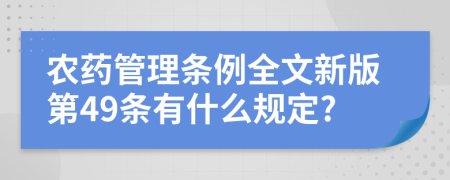 农药管理条例全文新版第49条有什么规定?