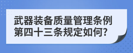 武器装备质量管理条例第四十三条规定如何?