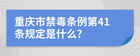 重庆市禁毒条例第41条规定是什么?