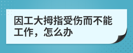 因工大拇指受伤而不能工作，怎么办