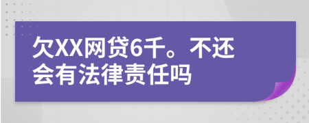欠XX网贷6千。不还会有法律责任吗