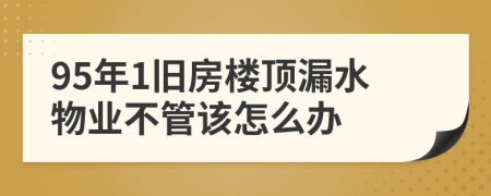 95年1旧房楼顶漏水物业不管该怎么办