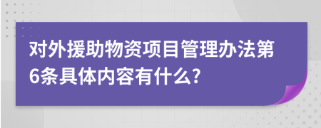 对外援助物资项目管理办法第6条具体内容有什么?
