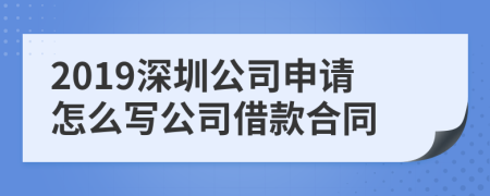 2019深圳公司申请怎么写公司借款合同