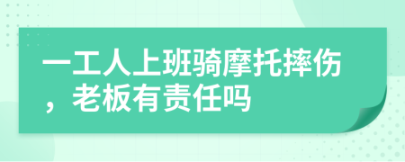 一工人上班骑摩托摔伤，老板有责任吗