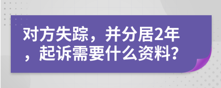 对方失踪，并分居2年，起诉需要什么资料？