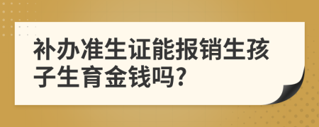 补办准生证能报销生孩子生育金钱吗?