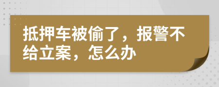 抵押车被偷了，报警不给立案，怎么办