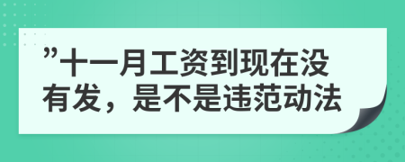 ”十一月工资到现在没有发，是不是违范动法