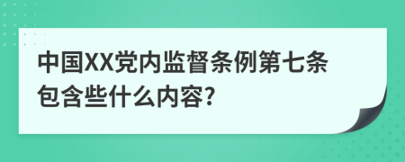 中国XX党内监督条例第七条包含些什么内容?