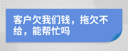 客户欠我们钱，拖欠不给，能帮忙吗