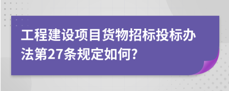 工程建设项目货物招标投标办法第27条规定如何?
