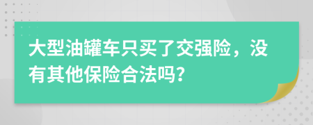 大型油罐车只买了交强险，没有其他保险合法吗？