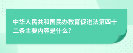 中华人民共和国民办教育促进法第四十二条主要内容是什么?