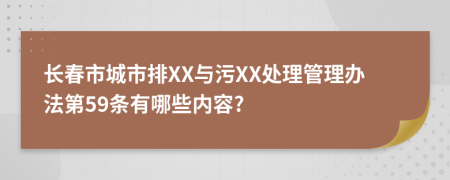 长春市城市排XX与污XX处理管理办法第59条有哪些内容?