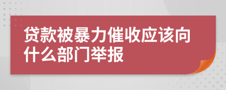 贷款被暴力催收应该向什么部门举报