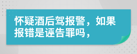 怀疑酒后驾报警，如果报错是诬告罪吗，