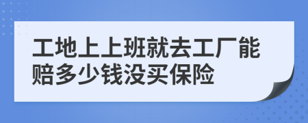 工地上上班就去工厂能赔多少钱没买保险