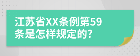 江苏省XX条例第59条是怎样规定的?