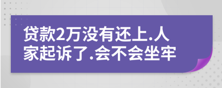 贷款2万没有还上.人家起诉了.会不会坐牢