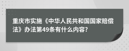 重庆市实施《中华人民共和国国家赔偿法》办法第49条有什么内容?