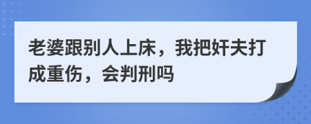 老婆跟别人上床，我把奸夫打成重伤，会判刑吗
