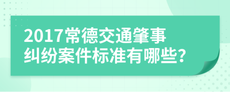 2017常德交通肇事纠纷案件标准有哪些？