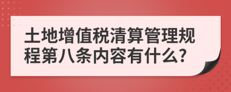 土地增值税清算管理规程第八条内容有什么?