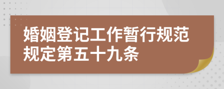 婚姻登记工作暂行规范规定第五十九条