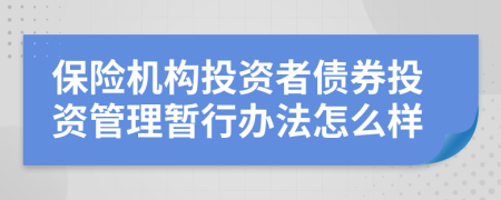 保险机构投资者债券投资管理暂行办法怎么样