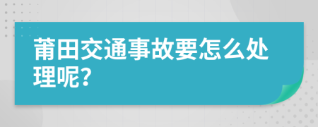 莆田交通事故要怎么处理呢？