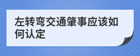 左转弯交通肇事应该如何认定