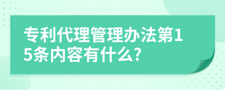 专利代理管理办法第15条内容有什么?